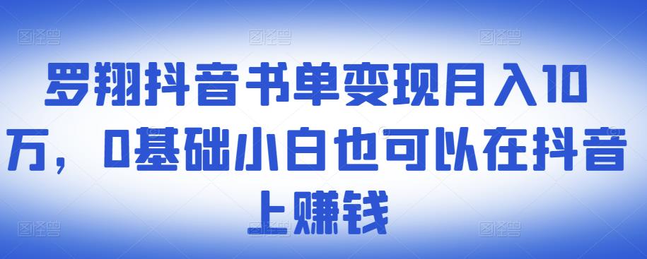 ​抖音书单变现月入10万，0基础小白也可以在抖音上赚钱-58电商