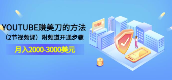 YOUTUBE赚美刀的方法：月入2000-3000美元（2节视频课）附频道开通步骤-58电商