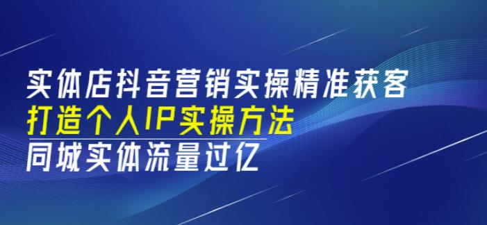 实体店抖音营销实操精准获客、打造个人IP实操方法，同城实体流量过亿(53节)-58电商