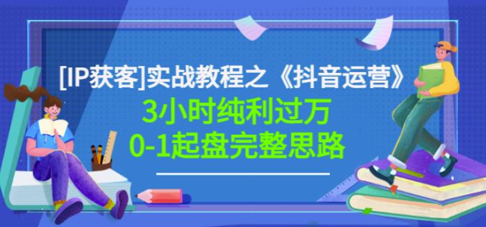 《抖音运营》[IP获客]实战教程，3小时纯利过万0-1起盘完整思路价值498-58电商