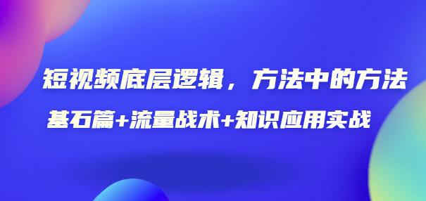 短视频底层逻辑，方法中的方法，基石篇+流量战术+知识应用实战-价值389元-58电商