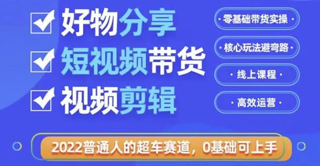 好物分享短视频带货，零基础带货实操，核心玩法避弯路，利用业余时间赚钱-58电商