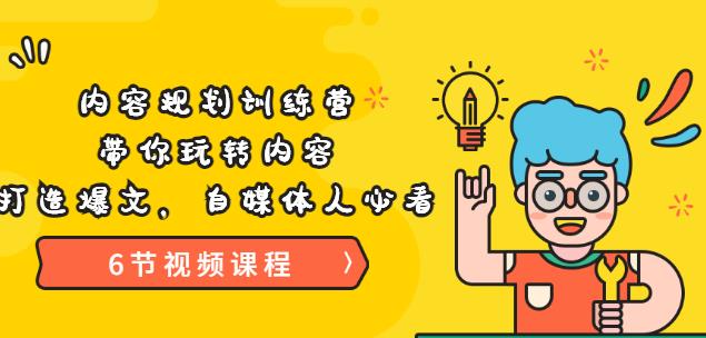 《内容规划训练营》带你玩转内容，打造爆文，自媒体人必看（6节视频课程）-58电商