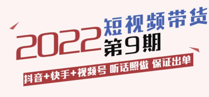 短视频带货第9期：抖音+快手+视频号听话照做保证出单（价值3299元-58电商