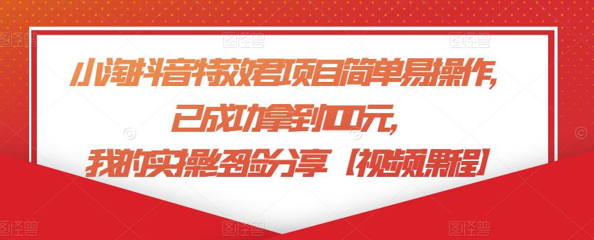 小淘学社抖音特效君项目简单易操作，已成功拿到100元，我的实操经验分享【视频课程】-58电商