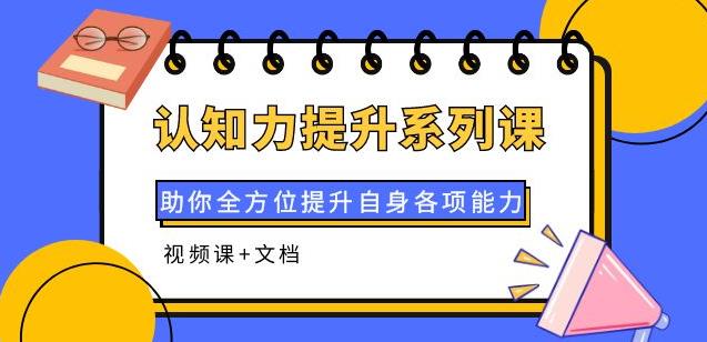 认知力提升系列课：助你全方位提升自身各项能力（视频课+文档）-58电商