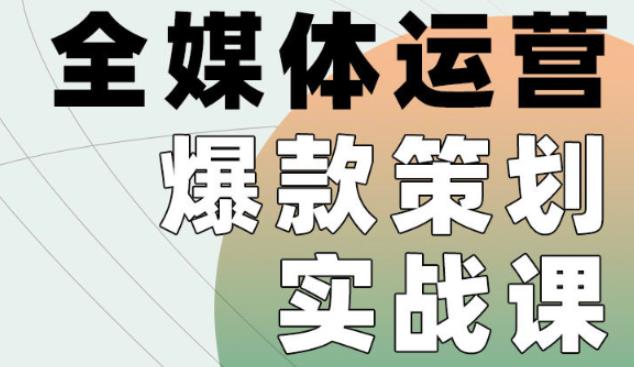 全媒体运营爆款策划实战课，全案例手把手带练，能陪你一起跑的策划私教课-58电商