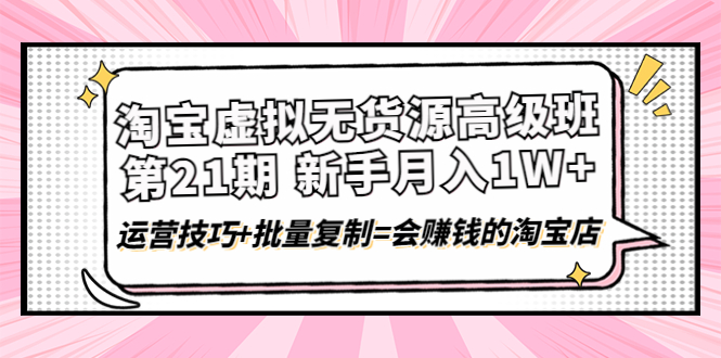 淘宝虚拟无货源高级班【第21期】月入1W+运营技巧+批量复制=会赚钱的淘宝店-58电商