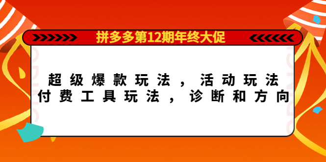 拼多多第12期年终大促：超级爆款玩法，活动玩法，付费工具玩法，诊断和方向-58电商