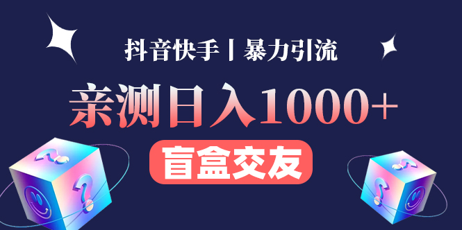 亲测日收益1000+的交友盲盒副业丨有手就行的抖音快手暴力引流-58电商