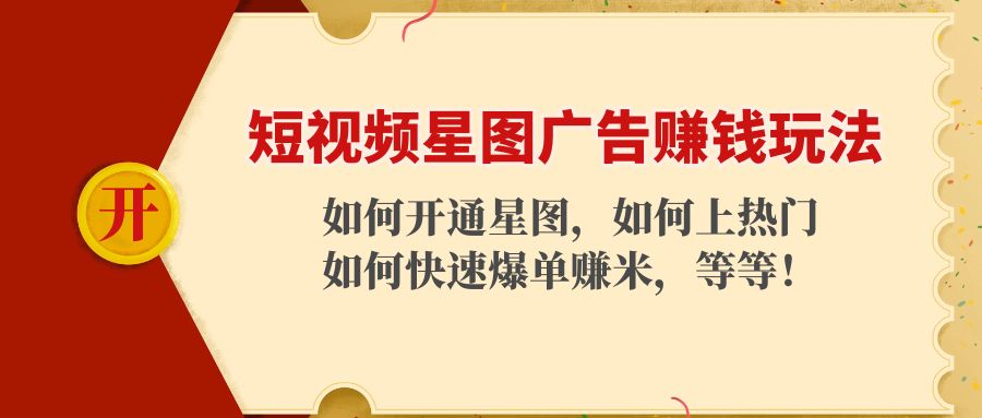 短视频星图广告赚钱玩法：如何开通，如何上热门，如何快速爆单赚米！-58电商