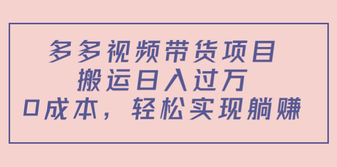 多多视频带货项目，搬运日入过万，0成本，轻松实现躺赚（教程+软件）-58电商