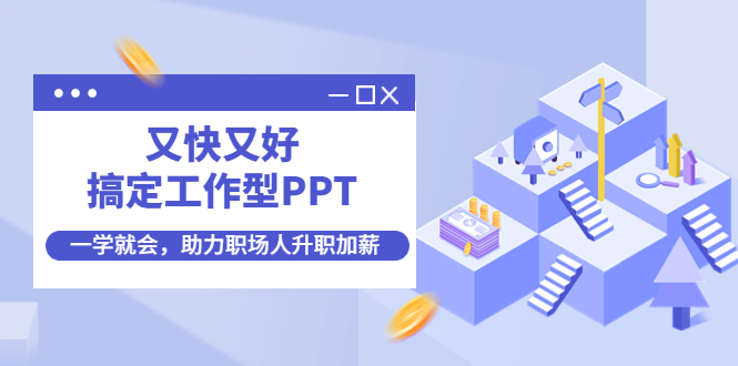 又快又好搞定工作型PPT，一学就会，助力职场人升职加薪-58电商