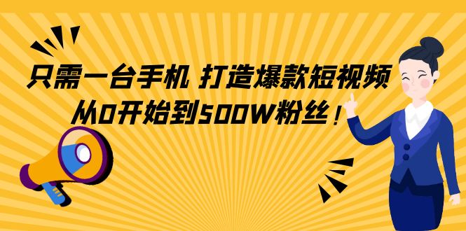 只需一台手机，轻松打造爆款短视频，从0开始到500W粉丝！-58电商
