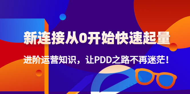 新连接从0开始快速起量：进阶运营知识，让PDD之路不再迷茫！-58电商