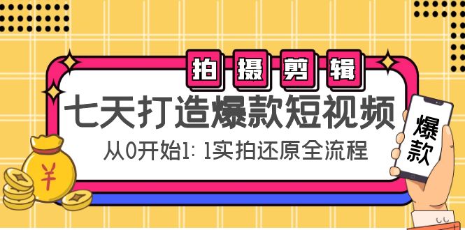 七天打造爆款短视频：拍摄+剪辑实操，从0开始1:1实拍还原实操全流程-58电商