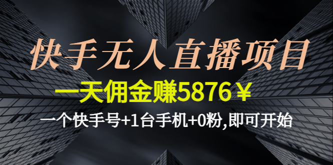 快手无人直播项目，一天佣金赚5876￥一个快手号+1台手机+0粉,即可开始-58电商