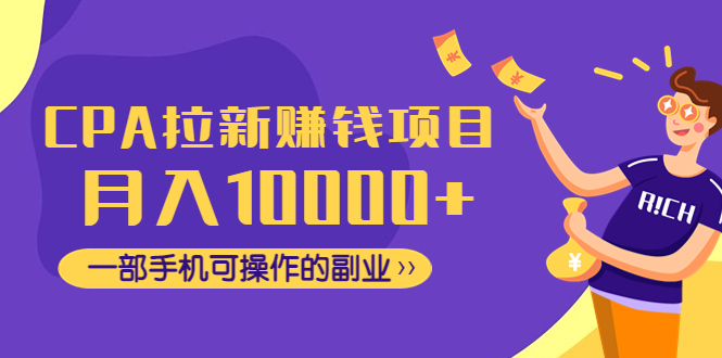 CPA拉新赚钱项目，月入10000+一部手机可操作的副业！-58电商