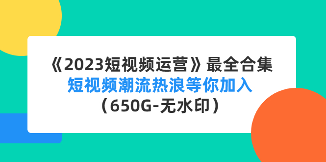 《2023短视频运营》最全合集：短视频潮流热浪等你加入（650G-无水印）-58电商