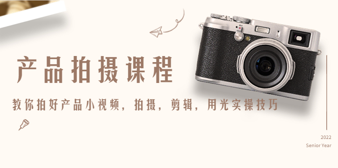 产品拍摄课程，教你拍好产品小视频，拍摄，剪辑，用光实操技巧-58电商