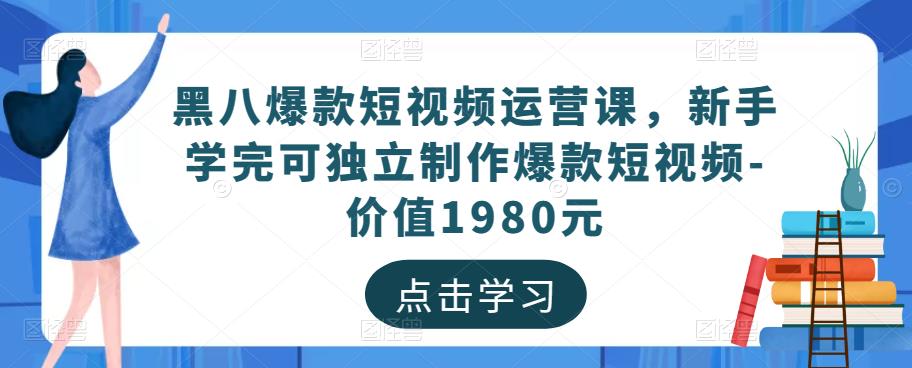 黑八爆款短视频运营课，新手学完可独立制作爆款短视频-价值1980元-58电商