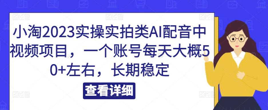 小淘2023实操实拍类AI配音中视频项目，一个账号每天大概50+左右，长期稳定-58电商