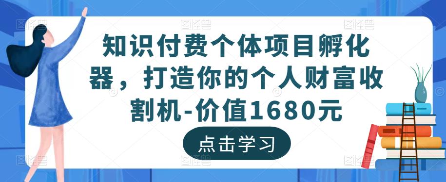 知识付费个体项目孵化器，打造你的个人财富收割机-价值1680元-58电商