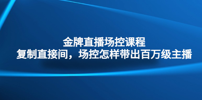 金牌直播场控课程:复制直接间,场控如何带出百万级主播-58电商