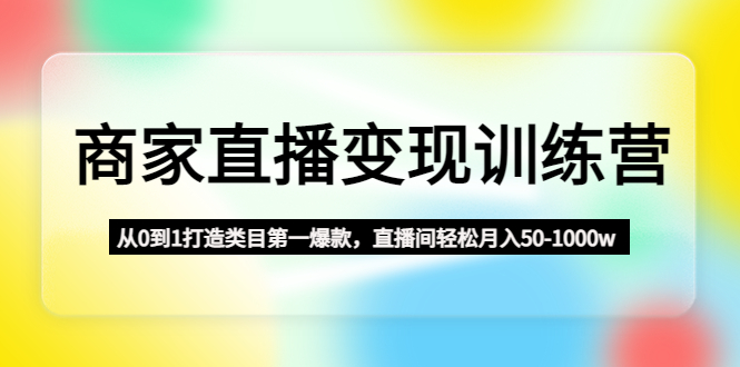 商家直播变现课程：从0到1打造类目第一爆款，直播间轻松月入50-1000w-58电商