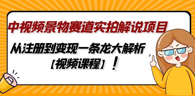 中视频景物赛道实拍解说项目，从注册到变现一条龙大解析【视频课程】-58电商
