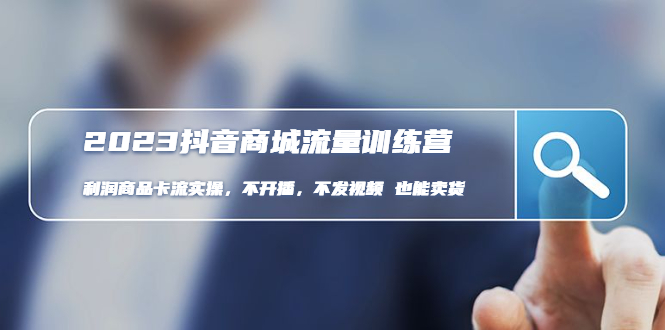 2023抖音商城流量班：利润商品卡流实操，不开播-不发视频-也能卖货-58电商