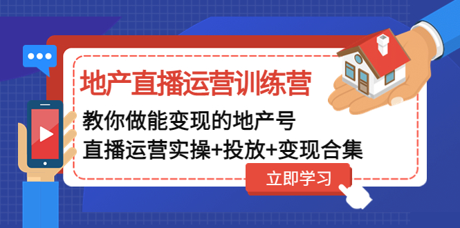 地产直播运营训练营：教你做能变现的地产号（直播运营实操+投放+变现合集）-58电商