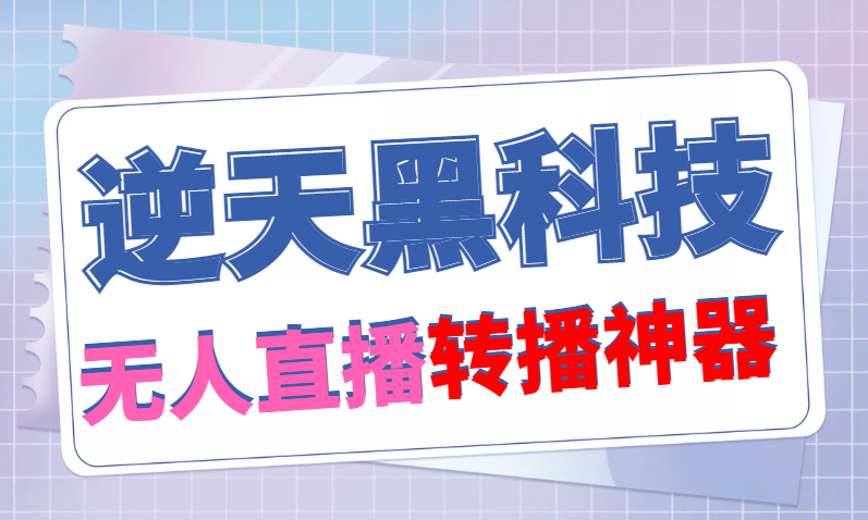 【逆天黑科技】外面卖699的无人直播搬运，可直接转播别人直播间(脚本+教程)-58电商