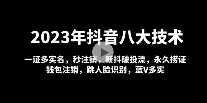 2023年抖音八大技术，一证多实名 秒注销 断抖破投流 永久捞证 钱包注销 等!-58电商