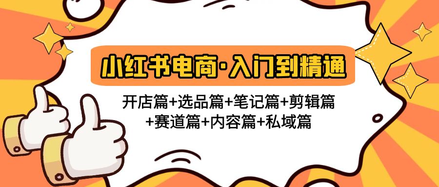 小红书电商入门到精通 开店篇+选品篇+笔记篇+剪辑篇+赛道篇+内容篇+私域篇-58电商