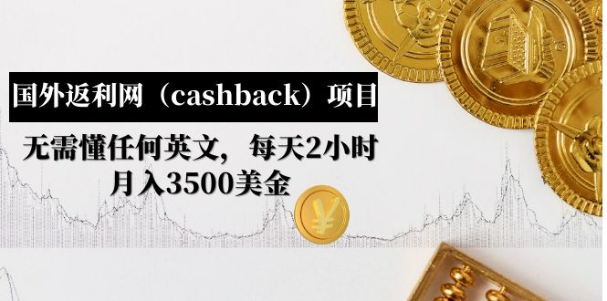 国外返利网（cashback）项目：无需懂任何英文，每天2小时，月入3500美金-58电商