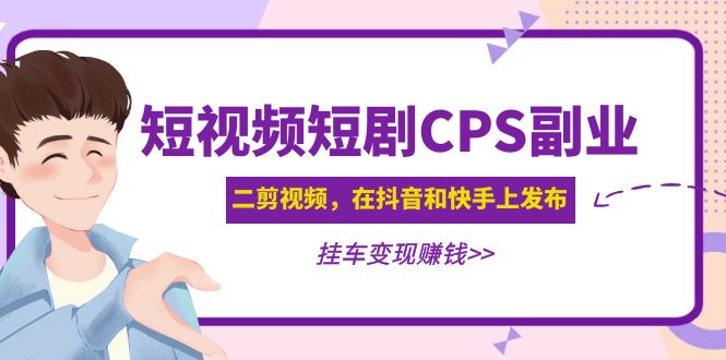 黄岛主 · 短视频短剧CPS副业项目：二剪视频在抖音和快手上发布，挂车变现-58电商