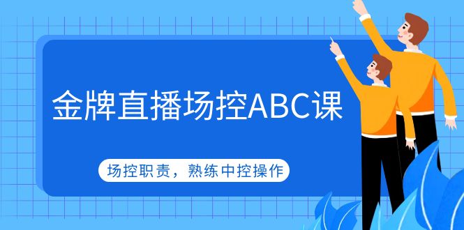金牌直播场控ABC课，场控职责，熟练中控操作-58电商