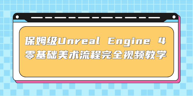 保姆级Unreal Engine 4 零基础美术流程完全视频教学(37节课+配套文件)-58电商