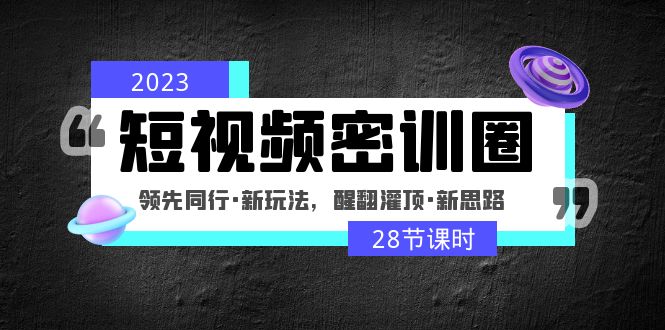 2023短视频密训圈：领先同行·新玩法，醒翻灌顶·新思路（28节课时）-58电商