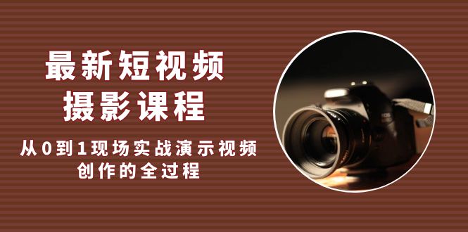 最新短视频·摄影课程，从0到1现场实战演示视频创作的全过程!-58电商