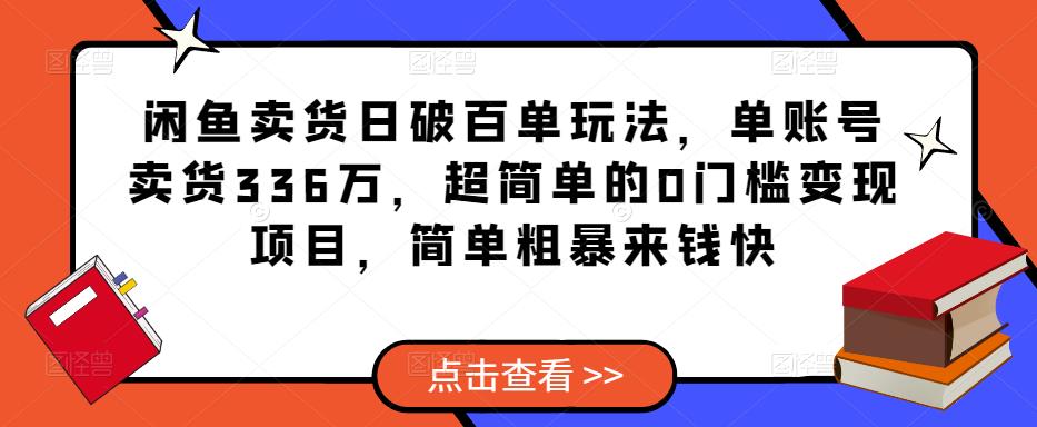 闲鱼卖货日破百单玩法，单账号卖货336万，超简单的0门槛变现项目，简单粗暴来钱快-58电商