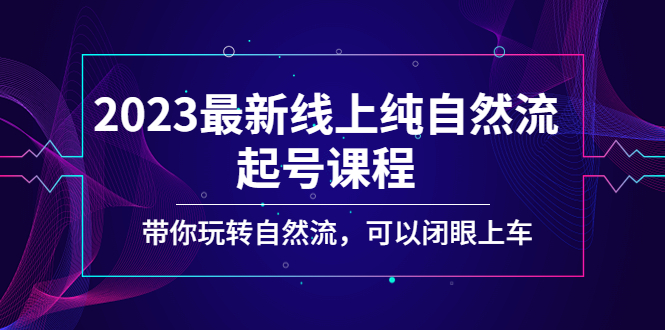 2023最新线上纯自然流起号课程，带你玩转自然流，可以闭眼上车！-58电商
