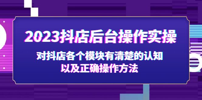 2023抖店后台操作实操，对抖店各个模块有清楚的认知以及正确操作方法-58电商