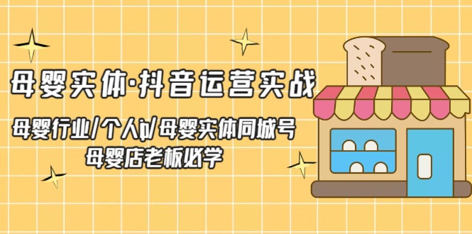 母婴实体·抖音运营实战 母婴行业·个人ip·母婴实体同城号 母婴店老板必学-58电商
