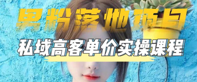 【男粉落地项目】0基础玩转男粉短视频转私域日产500+2023男粉高客单价实操-58电商