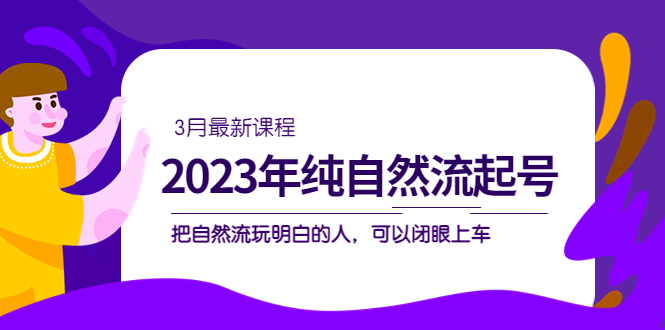 2023年纯自然流·起号课程，把自然流·玩明白的人 可以闭眼上车（3月更新）-58电商
