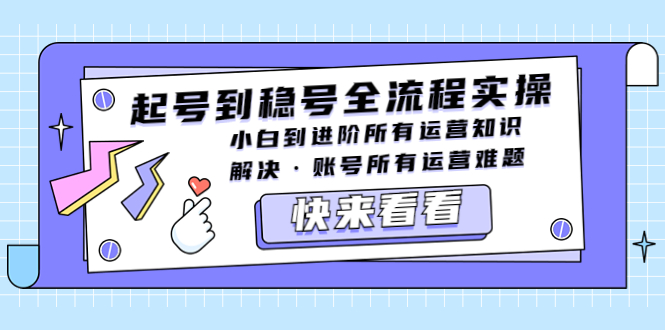 起号到稳号全流程实操，小白到进阶所有运营知识，解决·账号所有运营难题-58电商