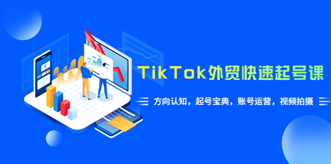TikTok/外贸·快速起号课，方向认知，起号宝典，账号运营，视频拍摄(33节)-58电商