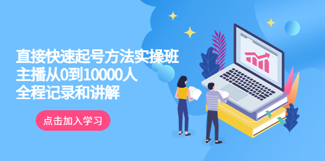 直播主播0-1万人实操班，教你颠覆认知，启动流量，实战策略-58电商